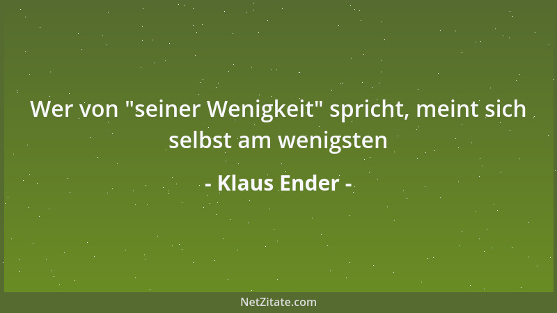 Klaus Ender - Wer von  "seiner Wenigkeit " spricht, meint sich selbst am wenigsten...