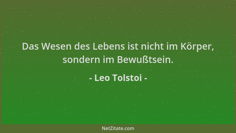 Leo Tolstoi - Das Wesen des Lebens ist nicht im Körper, sondern im Bewußtsein....