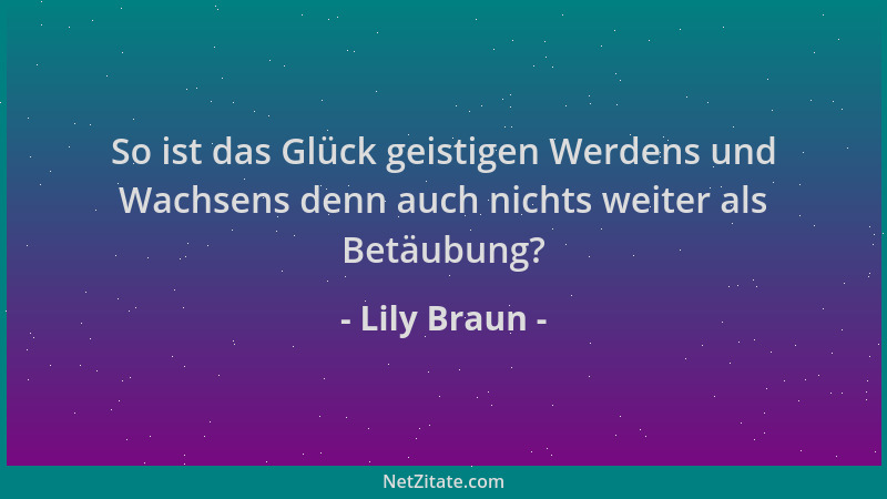 Lily Braun - So ist das Glück geistigen Werdens und Wachsens denn auch nichts weiter als Betäubung?...