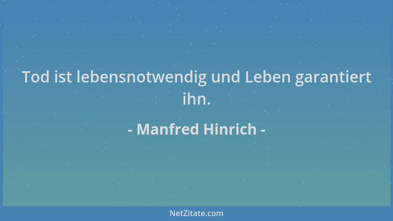 Manfred Hinrich - Tod ist lebensnotwendig und Leben garantiert ihn....