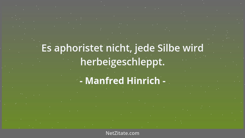 Manfred Hinrich - Es aphoristet nicht, jede Silbe wird herbeigeschleppt....