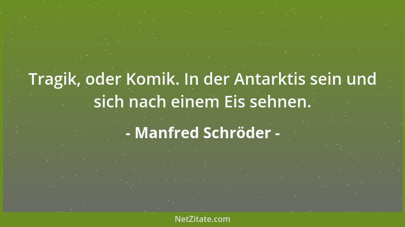 Manfred Schröder - Tragik, oder Komik. In der Antarktis sein und sich nach einem Eis sehnen....