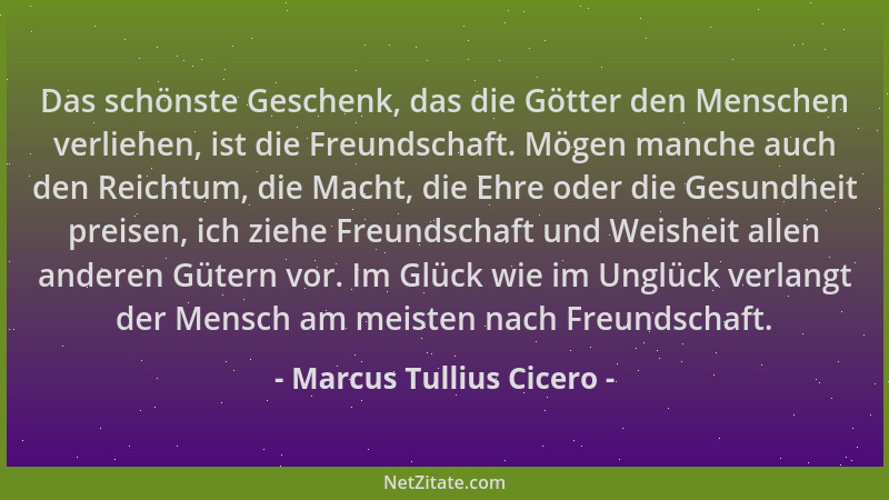 Marcus Tullius Cicero - Das schönste Geschenk, das die Götter den Menschen verliehen, ist die Freundschaft. Mögen manche au...