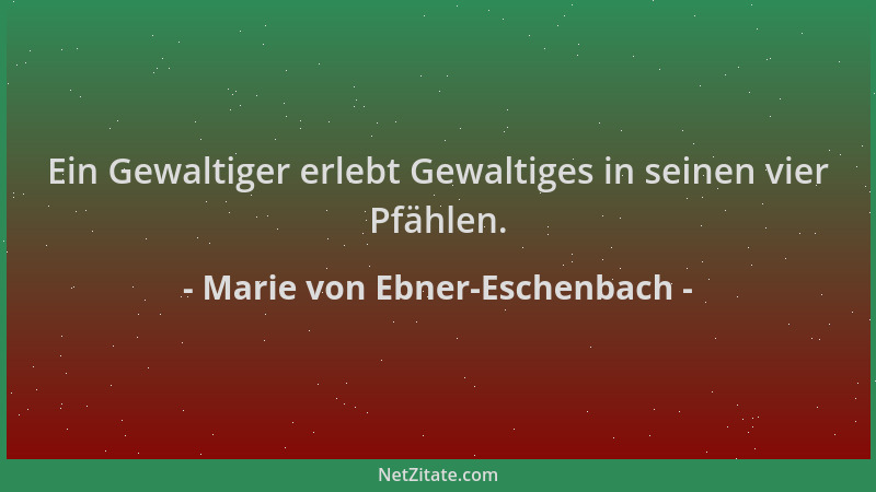 Marie von Ebner-Eschenbach - Ein Gewaltiger erlebt Gewaltiges in seinen vier Pfählen....