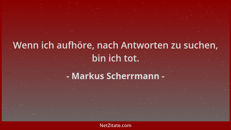 Markus Scherrmann - Wenn ich aufhöre, nach Antworten zu suchen, bin ich tot....