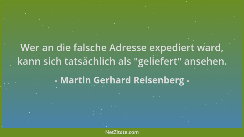 Martin Gerhard Reisenberg - Wer an die falsche Adresse expediert ward, kann sich tatsächlich als "geliefert " ansehen....