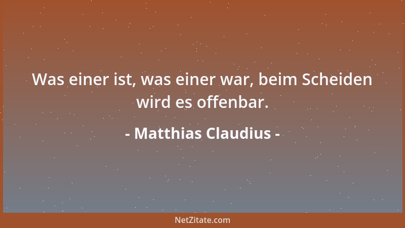 Matthias Claudius - Was einer ist, was einer war, beim Scheiden wird es offenbar....