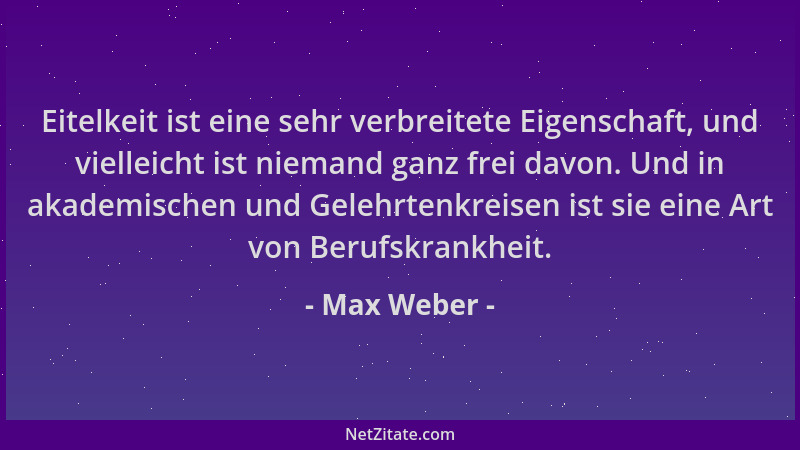 Max Weber - Eitelkeit ist eine sehr verbreitete Eigenschaft, und vielleicht ist niemand ganz frei davon. Und in akademische...
