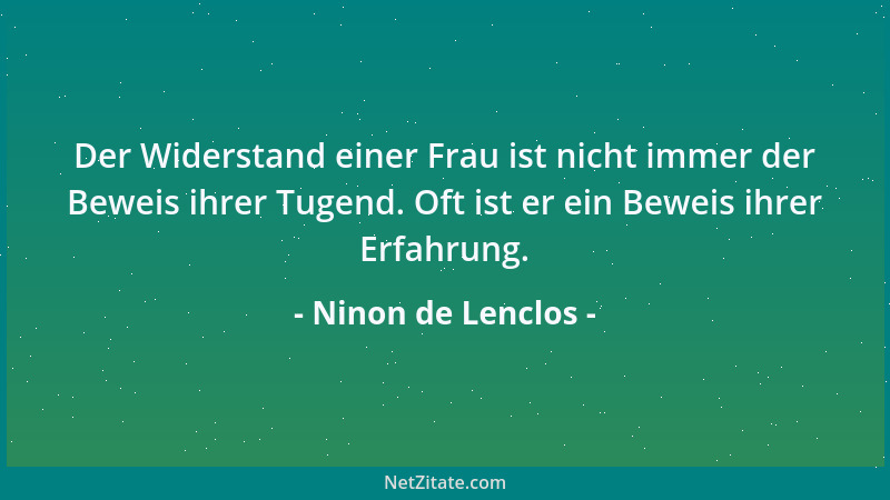 Ninon de Lenclos - Der Widerstand einer Frau ist nicht immer der Beweis ihrer Tugend. Oft ist er ein Beweis ihrer Erfahrung...