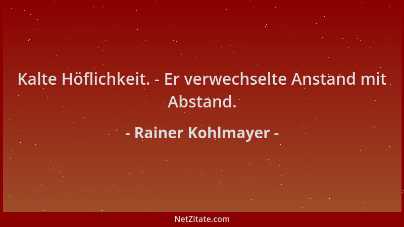Rainer Kohlmayer - Kalte Höflichkeit. - Er verwechselte Anstand mit Abstand....
