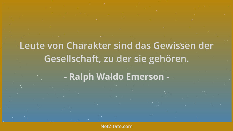 Ralph Waldo Emerson - Leute von Charakter sind das Gewissen der Gesellschaft, zu der sie gehören....