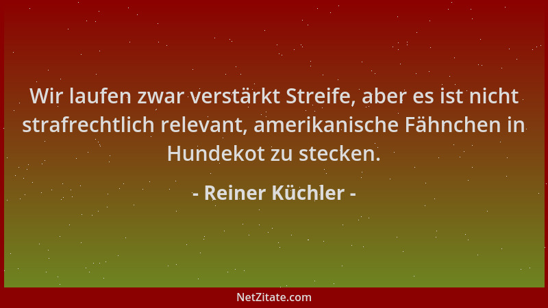 Reiner Küchler - Wir laufen zwar verstärkt Streife, aber es ist nicht strafrechtlich relevant, amerikanische Fähnchen in Hu...