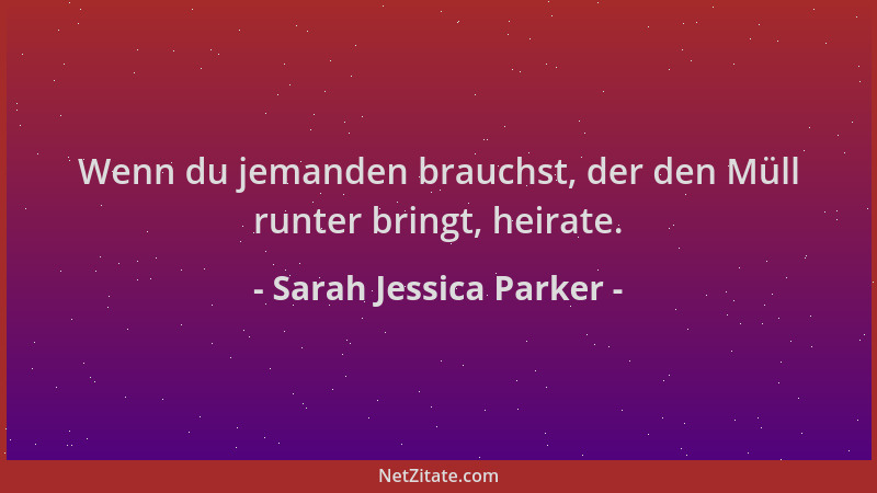 Sarah Jessica Parker - Wenn du jemanden brauchst, der den Müll runter bringt, heirate....