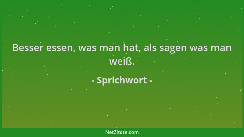 Sprichwort - Besser essen, was man hat, als sagen was man weiß....