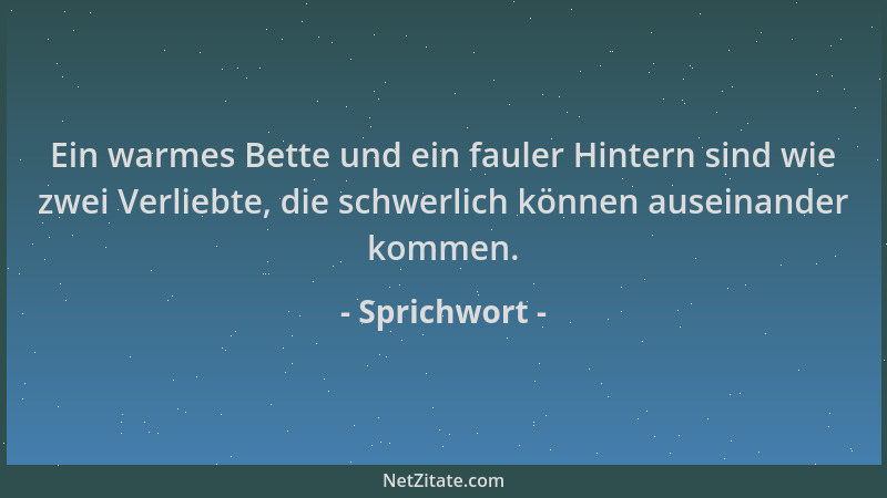Sprichwort - Ein warmes Bette und ein fauler Hintern sind wie zwei Verliebte, die schwerlich können auseinander kommen....