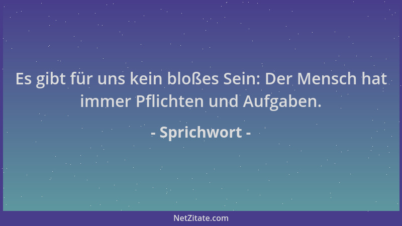 Sprichwort - Es gibt für uns kein bloßes Sein: Der Mensch hat immer Pflichten und Aufgaben....