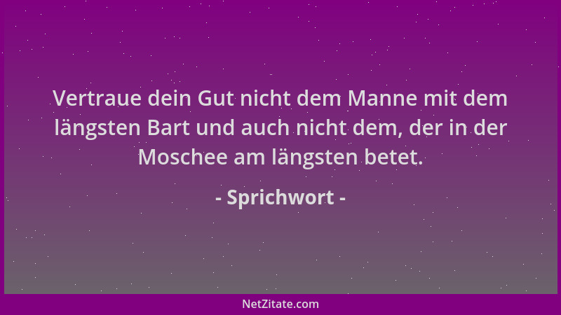 Sprichwort - Vertraue dein Gut nicht dem Manne mit dem längsten Bart und auch nicht dem, der in der Moschee am längsten bet...