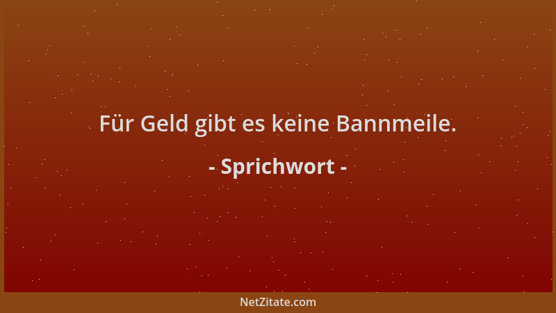 Sprichwort - Für Geld gibt es keine Bannmeile....