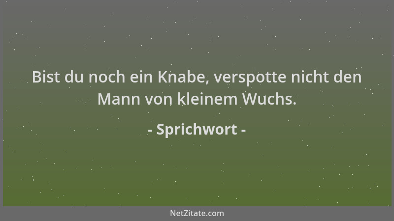 Sprichwort - Bist du noch ein Knabe, verspotte nicht den Mann von kleinem Wuchs....