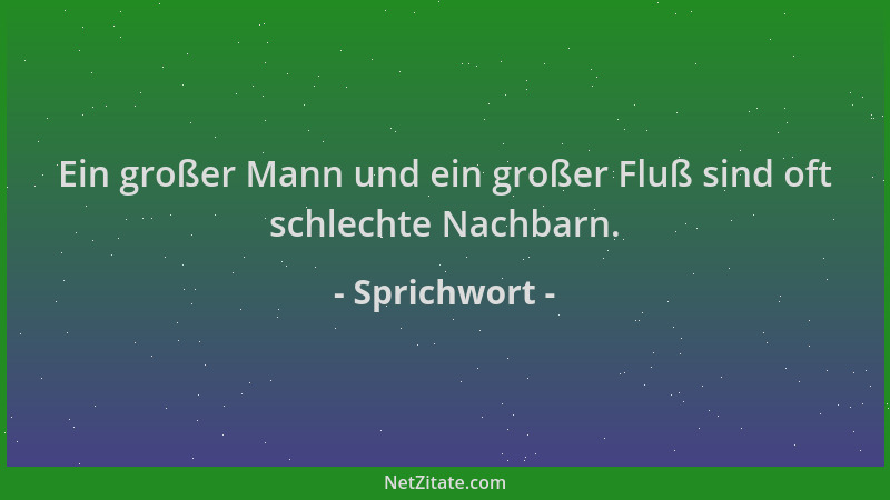 Sprichwort - Ein großer Mann und ein großer Fluß sind oft schlechte Nachbarn....