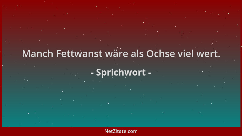 Sprichwort - Manch Fettwanst wäre als Ochse viel wert....