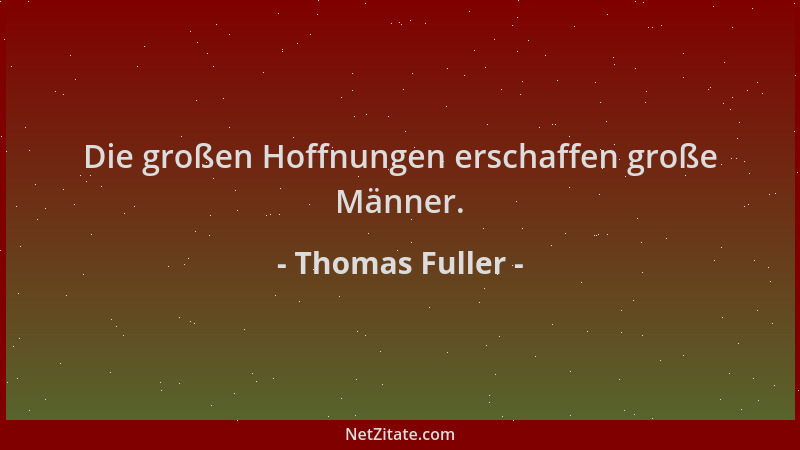Thomas Fuller - Die großen Hoffnungen erschaffen große Männer....