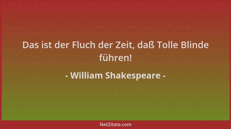 William Shakespeare - Das ist der Fluch der Zeit, daß Tolle Blinde führen!...