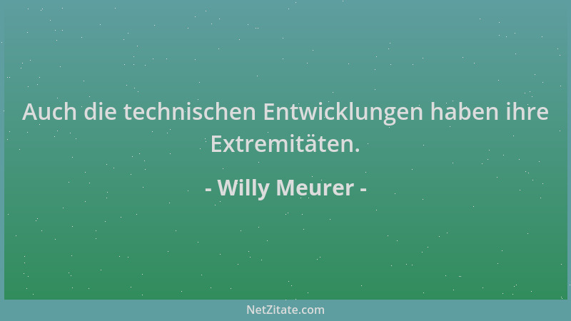 Willy Meurer - Auch die technischen Entwicklungen haben ihre Extremitäten....