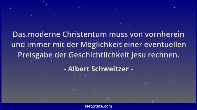 Albert Schweitzer - Das moderne Christentum muss von vornherein und immer mit der Möglichkeit einer eventuellen Preisgabe d...