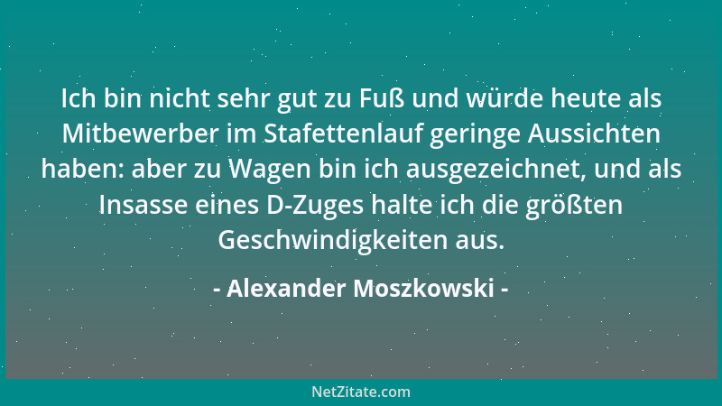 Alexander Moszkowski - Ich bin nicht sehr gut zu Fuß und würde heute als Mitbewerber im Stafettenlauf geringe Aussichten ha...