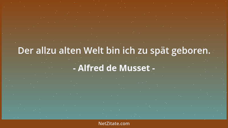 Alfred de Musset - Der allzu alten Welt bin ich zu spät geboren....