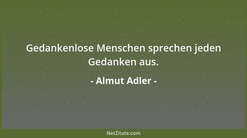 Almut Adler - Gedankenlose Menschen sprechen jeden Gedanken aus....