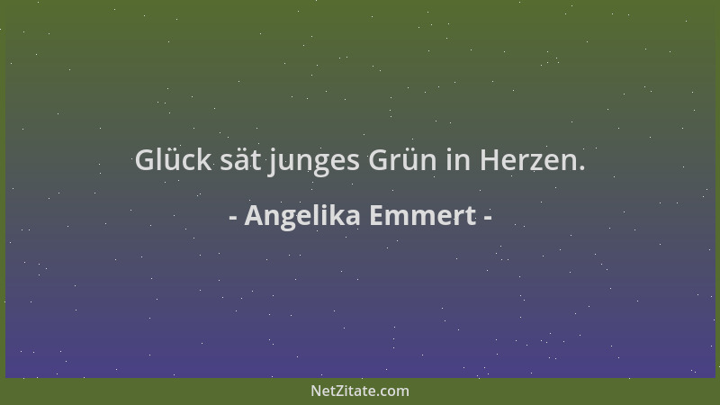 Angelika Emmert - Glück sät junges Grün in Herzen....