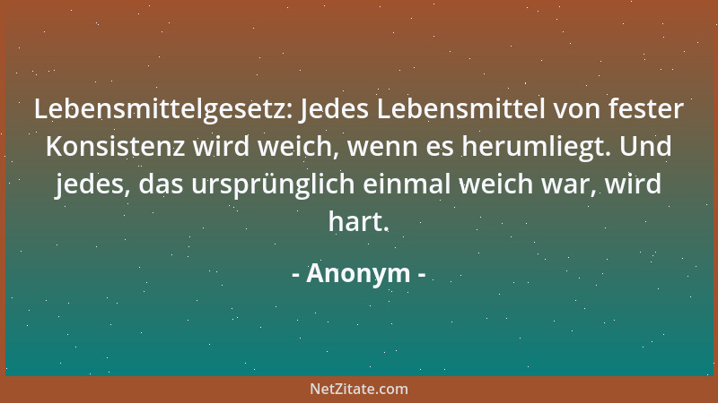 Anonym - Lebensmittelgesetz: Jedes Lebensmittel von fester Konsistenz wird weich, wenn es herumliegt. Und jedes, das ursprü...