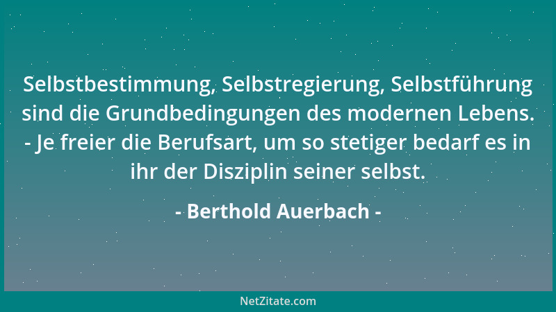 Berthold Auerbach - Selbstbestimmung, Selbstregierung, Selbstführung sind die Grundbedingungen des modernen Lebens. - Je fr...