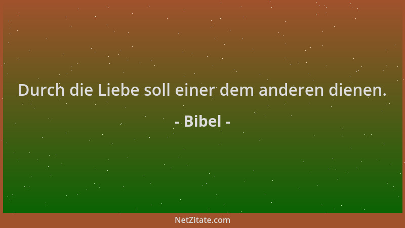 Bibel - Durch die Liebe soll einer dem anderen dienen....