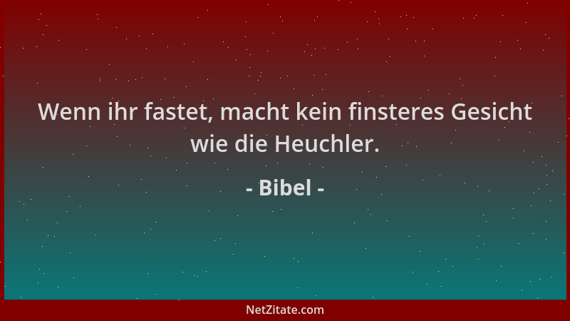 Bibel - Wenn ihr fastet, macht kein finsteres Gesicht wie die Heuchler....