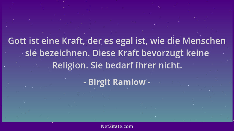 Birgit Ramlow - Gott ist eine Kraft, der es egal ist, wie die Menschen sie bezeichnen. Diese Kraft bevorzugt keine Religion...