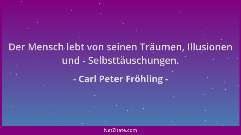 Carl Peter Fröhling - Der Mensch lebt von seinen Träumen, Illusionen und - Selbsttäuschungen....