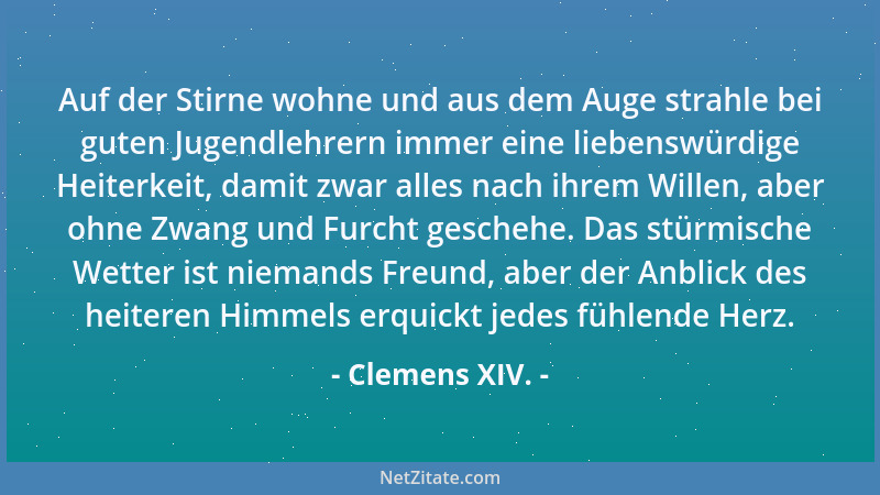 Clemens XIV. - Auf der Stirne wohne und aus dem Auge strahle bei guten Jugendlehrern immer eine liebenswürdige Heiterkeit,...