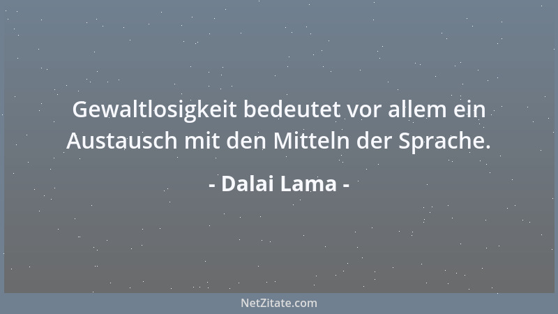 Dalai Lama - Gewaltlosigkeit bedeutet vor allem ein Austausch mit den Mitteln der Sprache....
