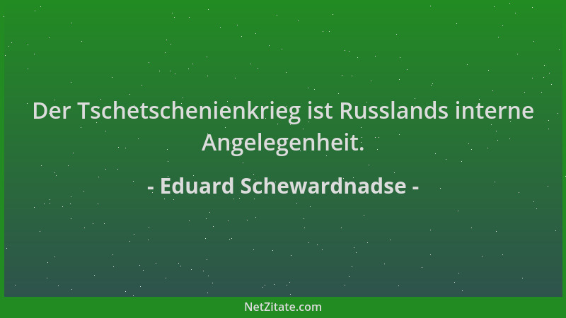 Eduard Schewardnadse - Der Tschetschenienkrieg ist Russlands interne Angelegenheit....
