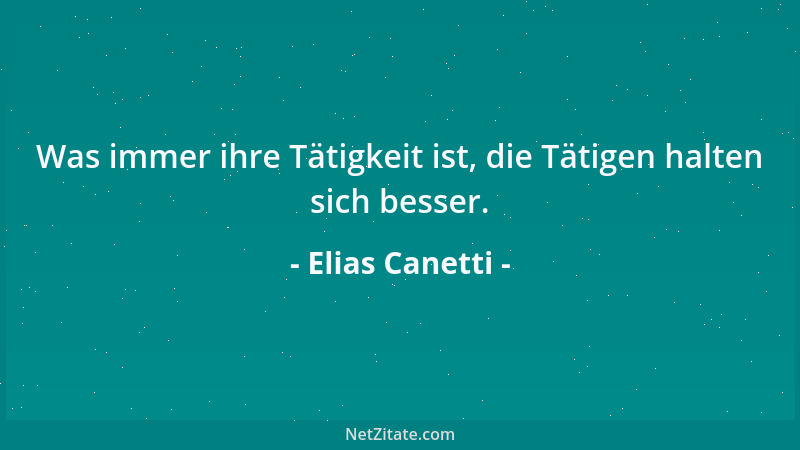 Elias Canetti - Was immer ihre Tätigkeit ist, die Tätigen halten sich besser....