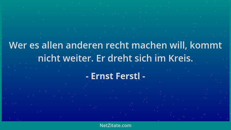 Ernst Ferstl - Wer es allen anderen recht machen will, kommt nicht weiter. Er dreht sich im Kreis....