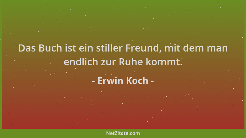 Erwin Koch - Das Buch ist ein stiller Freund, mit dem man endlich zur Ruhe kommt....