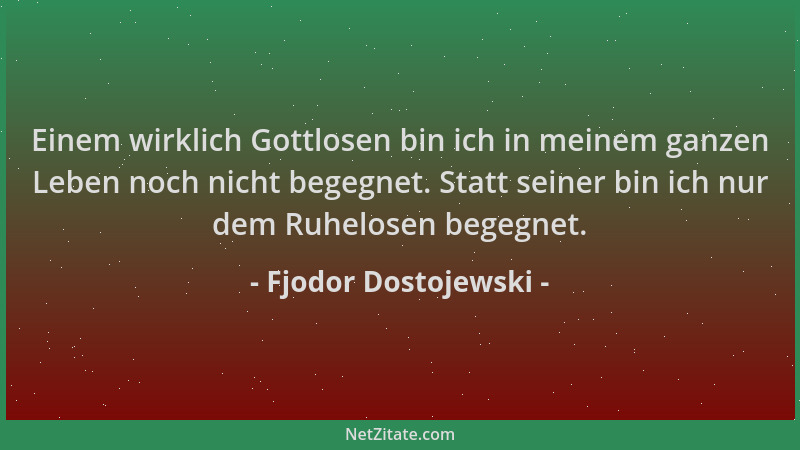 Fjodor Dostojewski - Einem wirklich Gottlosen bin ich in meinem ganzen Leben noch nicht begegnet. Statt seiner bin ich nur...