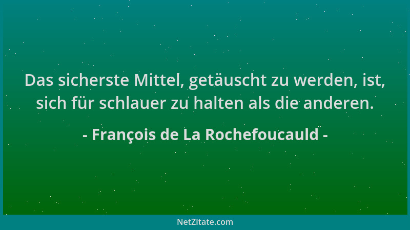 François de La Rochefoucauld - Das sicherste Mittel, getäuscht zu werden, ist, sich für schlauer zu halten als die anderen....
