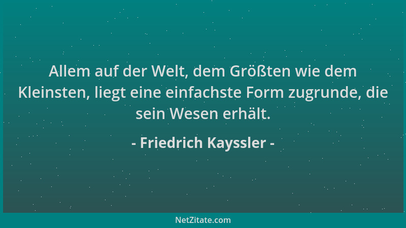 Friedrich Kayssler - Allem auf der Welt, dem Größten wie dem Kleinsten, liegt eine einfachste Form zugrunde, die sein Wesen...