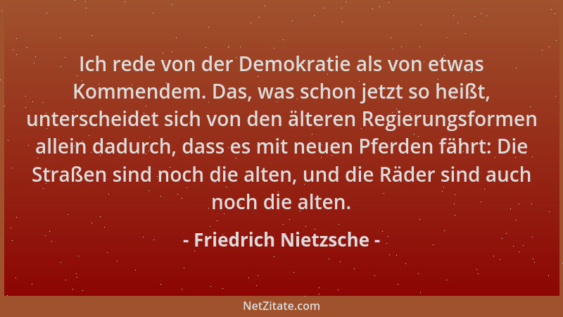 Friedrich Nietzsche - Ich rede von der Demokratie als von etwas Kommendem. Das, was schon jetzt so heißt, unterscheidet sic...