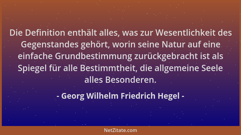 Georg Wilhelm Friedrich Hegel - Die Definition enthält alles, was zur Wesentlichkeit des Gegenstandes gehört, worin seine N...